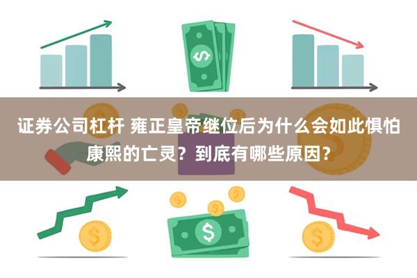 证券公司杠杆 雍正皇帝继位后为什么会如此惧怕康熙的亡灵？到底有哪些原因？