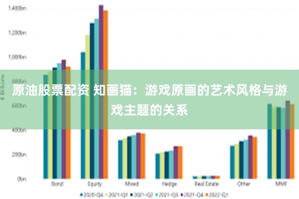 原油股票配资 知画猫：游戏原画的艺术风格与游戏主题的关系