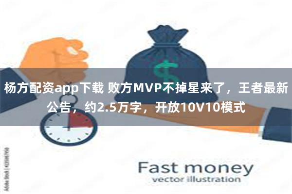 杨方配资app下载 败方MVP不掉星来了，王者最新公告，约2.5万字，开放10V10模式