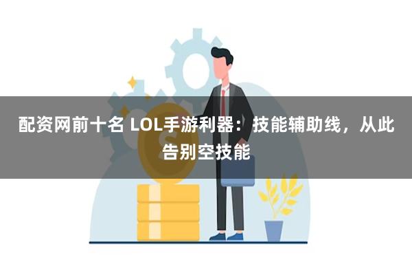 配资网前十名 LOL手游利器：技能辅助线，从此告别空技能