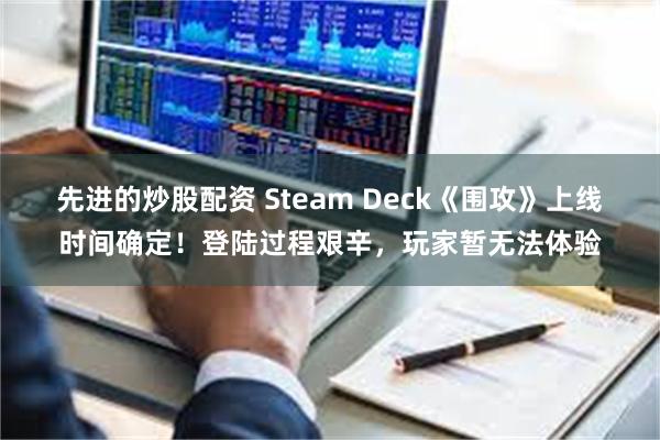 先进的炒股配资 Steam Deck《围攻》上线时间确定！登陆过程艰辛，玩家暂无法体验