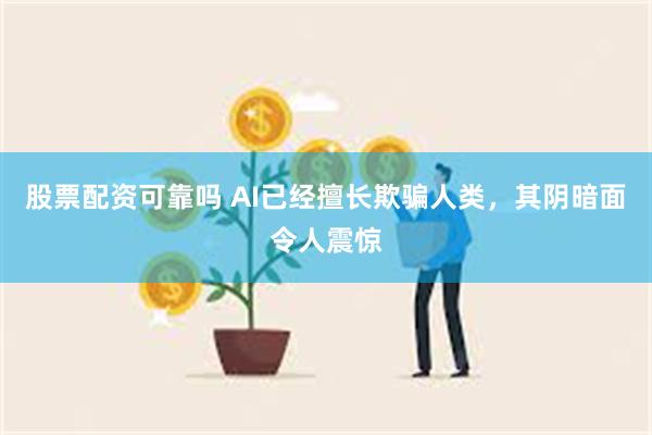 股票配资可靠吗 AI已经擅长欺骗人类，其阴暗面令人震惊