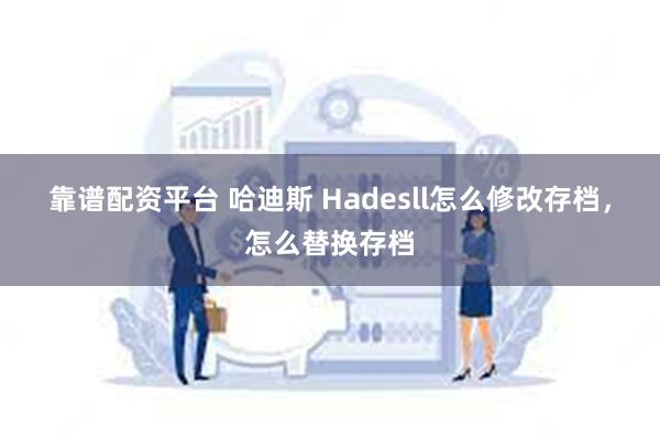 靠谱配资平台 哈迪斯 Hadesll怎么修改存档，怎么替换存档