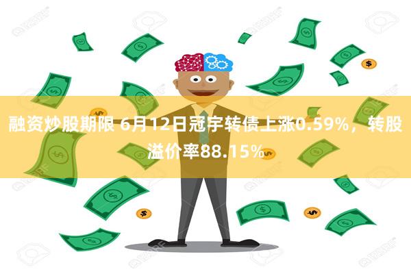 融资炒股期限 6月12日冠宇转债上涨0.59%，转股溢价率88.15%