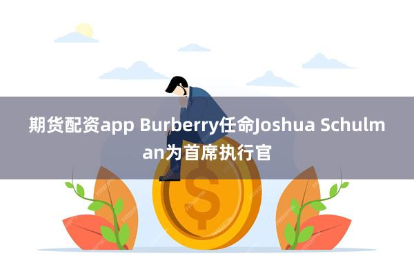 期货配资app Burberry任命Joshua Schulman为首席执行官