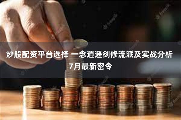 炒股配资平台选择 一念逍遥剑修流派及实战分析 7月最新密令