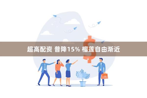 超高配资 普降15% 榴莲自由渐近