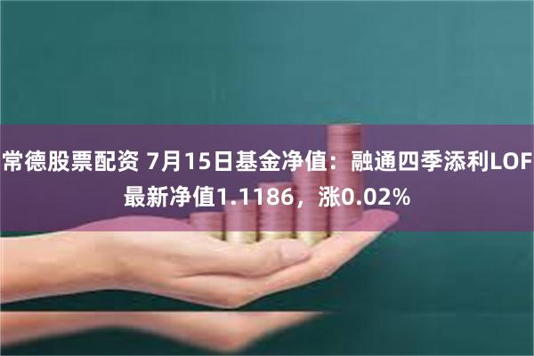 常德股票配资 7月15日基金净值：融通四季添利LOF最新净值1.1186，涨0.02%