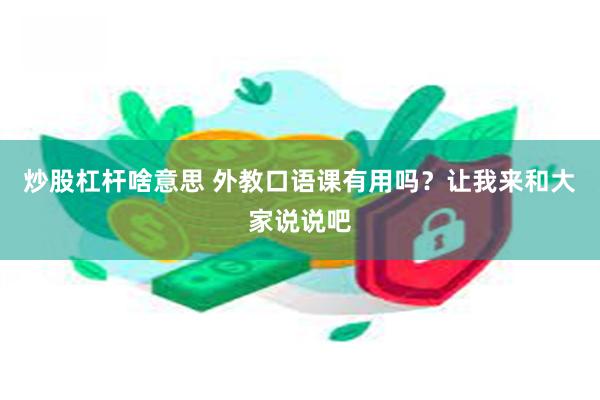 炒股杠杆啥意思 外教口语课有用吗？让我来和大家说说吧