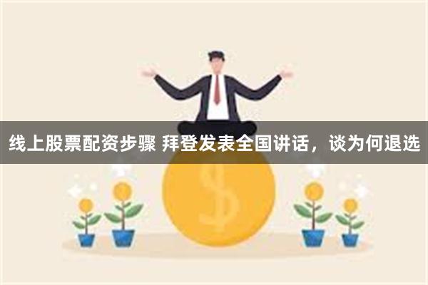 线上股票配资步骤 拜登发表全国讲话，谈为何退选