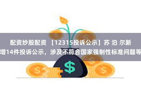 配资炒股配资 【12315投诉公示】苏 泊 尔新增14件投诉公示，涉及不符合国家强制性标准问题等