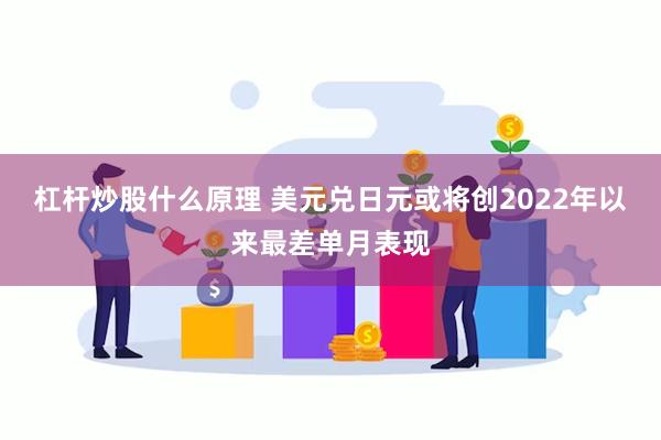 杠杆炒股什么原理 美元兑日元或将创2022年以来最差单月表现