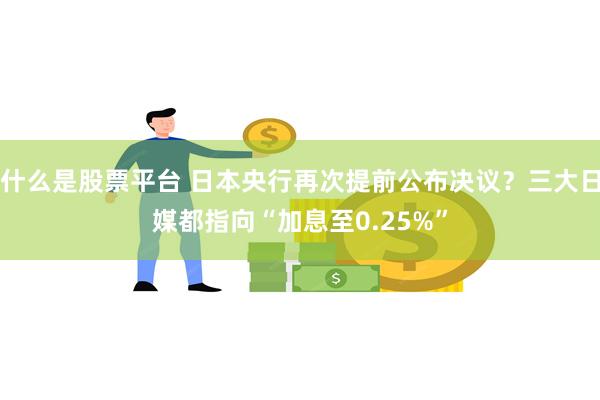 什么是股票平台 日本央行再次提前公布决议？三大日媒都指向“加息至0.25%”