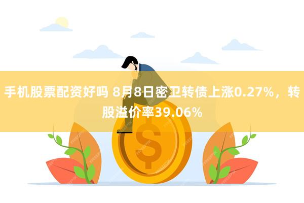 手机股票配资好吗 8月8日密卫转债上涨0.27%，转股溢价率39.06%