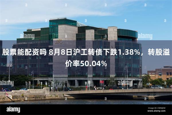 股票能配资吗 8月8日沪工转债下跌1.38%，转股溢价率50.04%