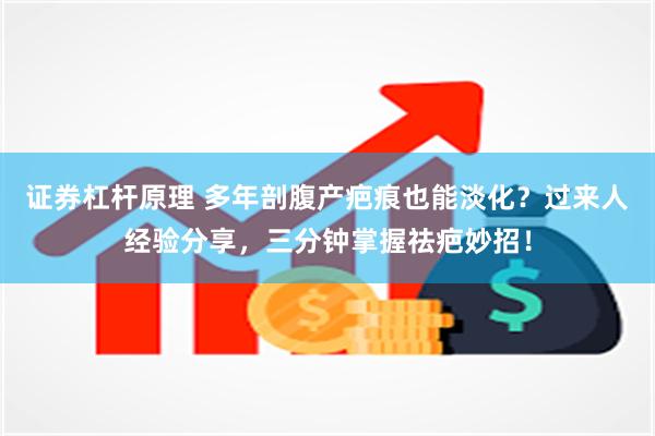 证券杠杆原理 多年剖腹产疤痕也能淡化？过来人经验分享，三分钟掌握祛疤妙招！