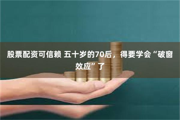 股票配资可信赖 五十岁的70后，得要学会“破窗效应”了