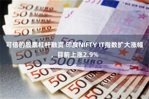 可信的股票杠杆融资 印度NIFTY IT指数扩大涨幅，目前上涨2.9%