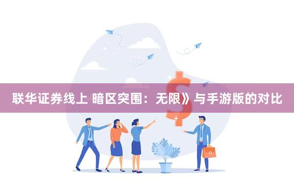 联华证券线上 暗区突围：无限》与手游版的对比