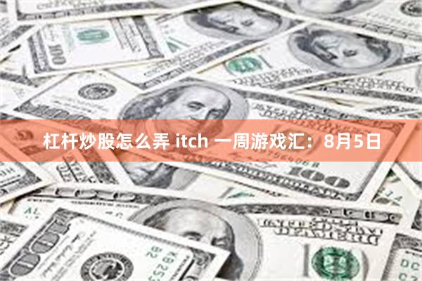 杠杆炒股怎么弄 itch 一周游戏汇：8月5日