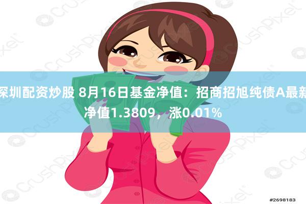 深圳配资炒股 8月16日基金净值：招商招旭纯债A最新净值1.3809，涨0.01%