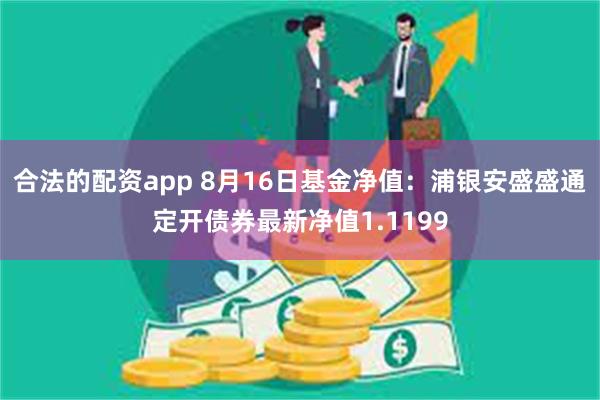 合法的配资app 8月16日基金净值：浦银安盛盛通定开债券最新净值1.1199