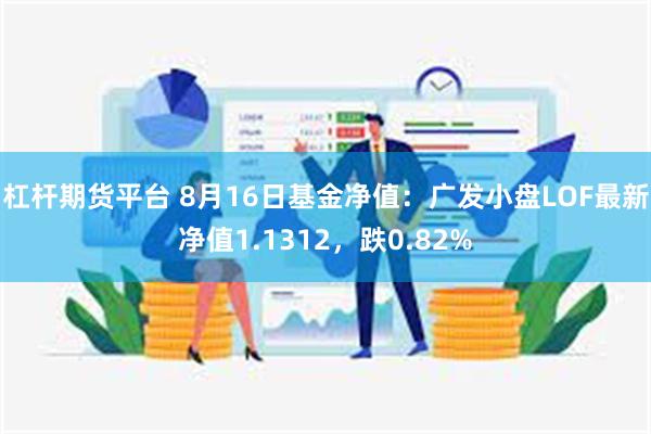 杠杆期货平台 8月16日基金净值：广发小盘LOF最新净值1.1312，跌0.82%