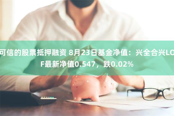 可信的股票抵押融资 8月23日基金净值：兴全合兴LOF最新净值0.547，跌0.02%