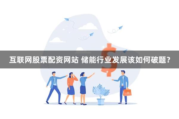 互联网股票配资网站 储能行业发展该如何破题？