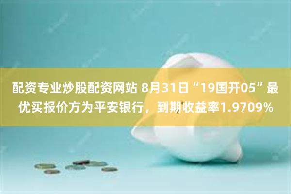 配资专业炒股配资网站 8月31日“19国开05”最优买报价方为平安银行，到期收益率1.9709%