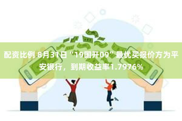 配资比例 8月31日“19国开09”最优买报价方为平安银行，到期收益率1.7976%