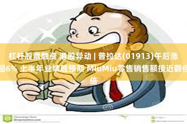 杠杆股票融资 港股异动 | 普拉达(01913)午后涨超6% 上半年业绩胜预期 MiuMiu零售销售额接近翻倍