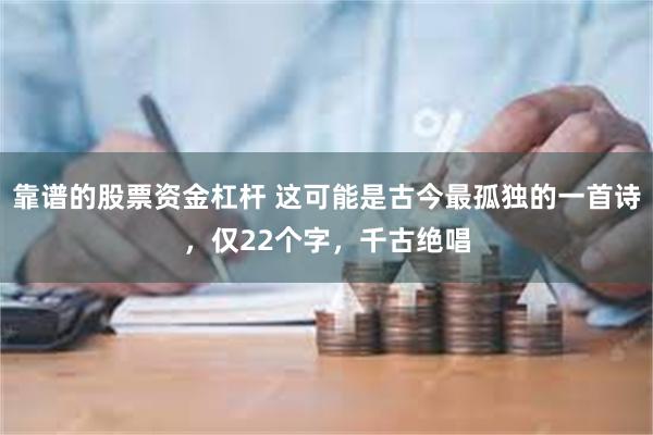 靠谱的股票资金杠杆 这可能是古今最孤独的一首诗，仅22个字，千古绝唱