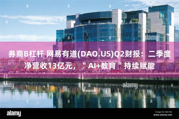 券商B杠杆 网易有道(DAO.US)Q2财报：二季度净营收13亿元，＂AI+教育＂持续赋能