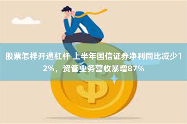 股票怎样开通杠杆 上半年国信证券净利同比减少12%，资管业务营收暴增87%