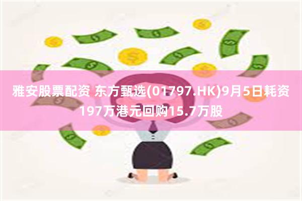 雅安股票配资 东方甄选(01797.HK)9月5日耗资197万港元回购15.7万股