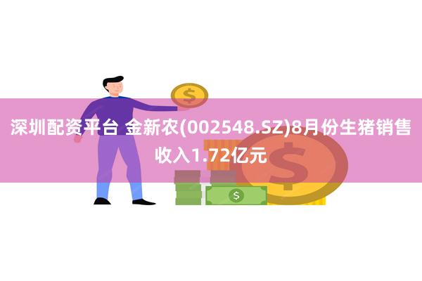 深圳配资平台 金新农(002548.SZ)8月份生猪销售收入1.72亿元