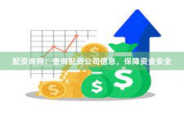 配资询网：查询配资公司信息，保障资金安全