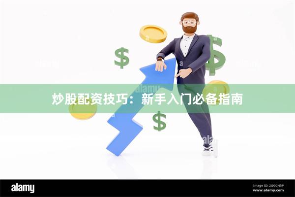 炒股配资技巧：新手入门必备指南