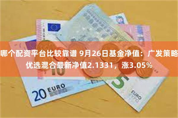 哪个配资平台比较靠谱 9月26日基金净值：广发策略优选混合最新净值2.1331，涨3.05%