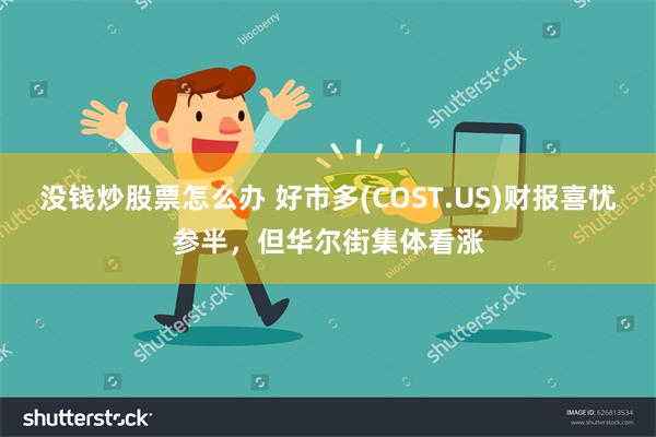 没钱炒股票怎么办 好市多(COST.US)财报喜忧参半，但华尔街集体看涨