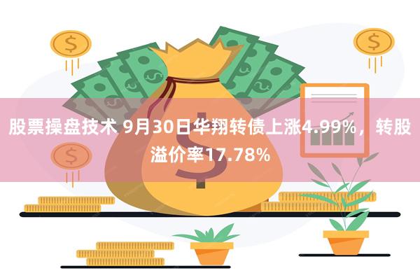 股票操盘技术 9月30日华翔转债上涨4.99%，转股溢价率17.78%