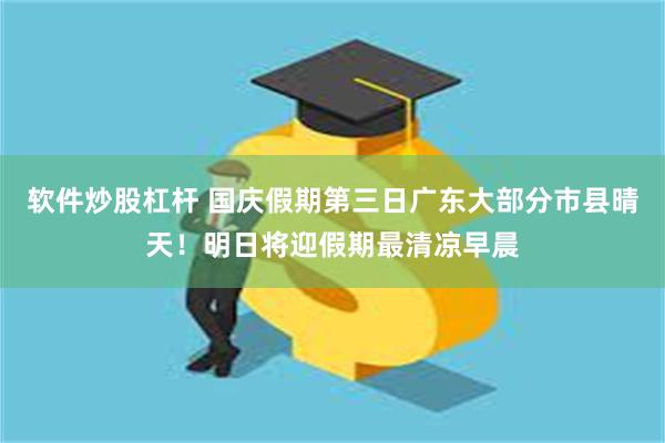 软件炒股杠杆 国庆假期第三日广东大部分市县晴天！明日将迎假期最清凉早晨