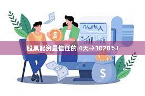 股票配资最信任的 4天→1020%！