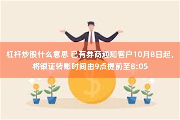 杠杆炒股什么意思 已有券商通知客户10月8日起，将银证转账时间由9点提前至8:05