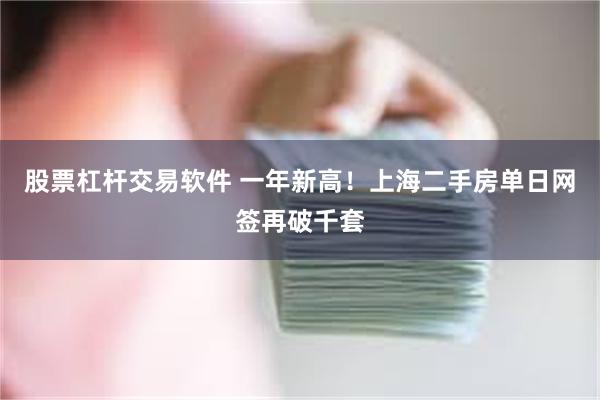 股票杠杆交易软件 一年新高！上海二手房单日网签再破千套