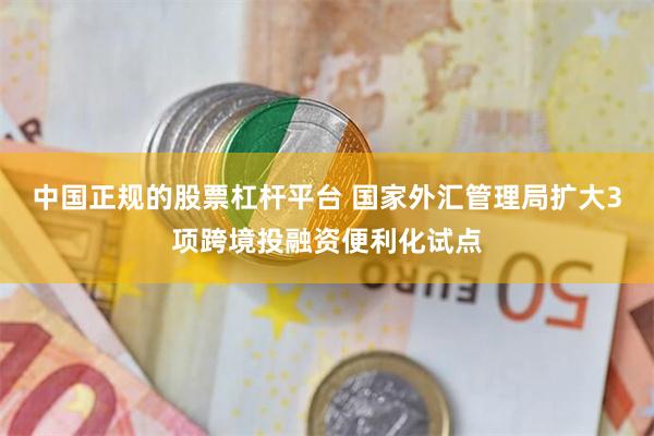 中国正规的股票杠杆平台 国家外汇管理局扩大3项跨境投融资便利化试点