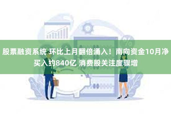 股票融资系统 环比上月翻倍涌入！南向资金10月净买入约840亿 消费股关注度骤增