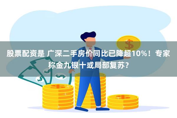 股票配资是 广深二手房价同比已降超10%！专家称金九银十或局部复苏？