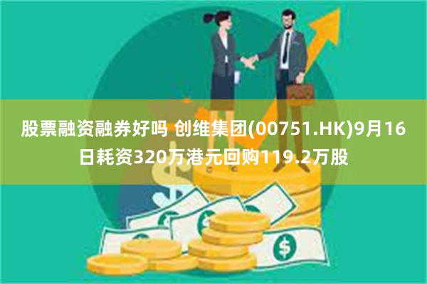 股票融资融券好吗 创维集团(00751.HK)9月16日耗资320万港元回购119.2万股